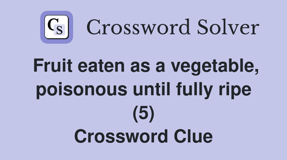 Fruit eaten as a vegetable, poisonous until fully ripe (5) Crossword